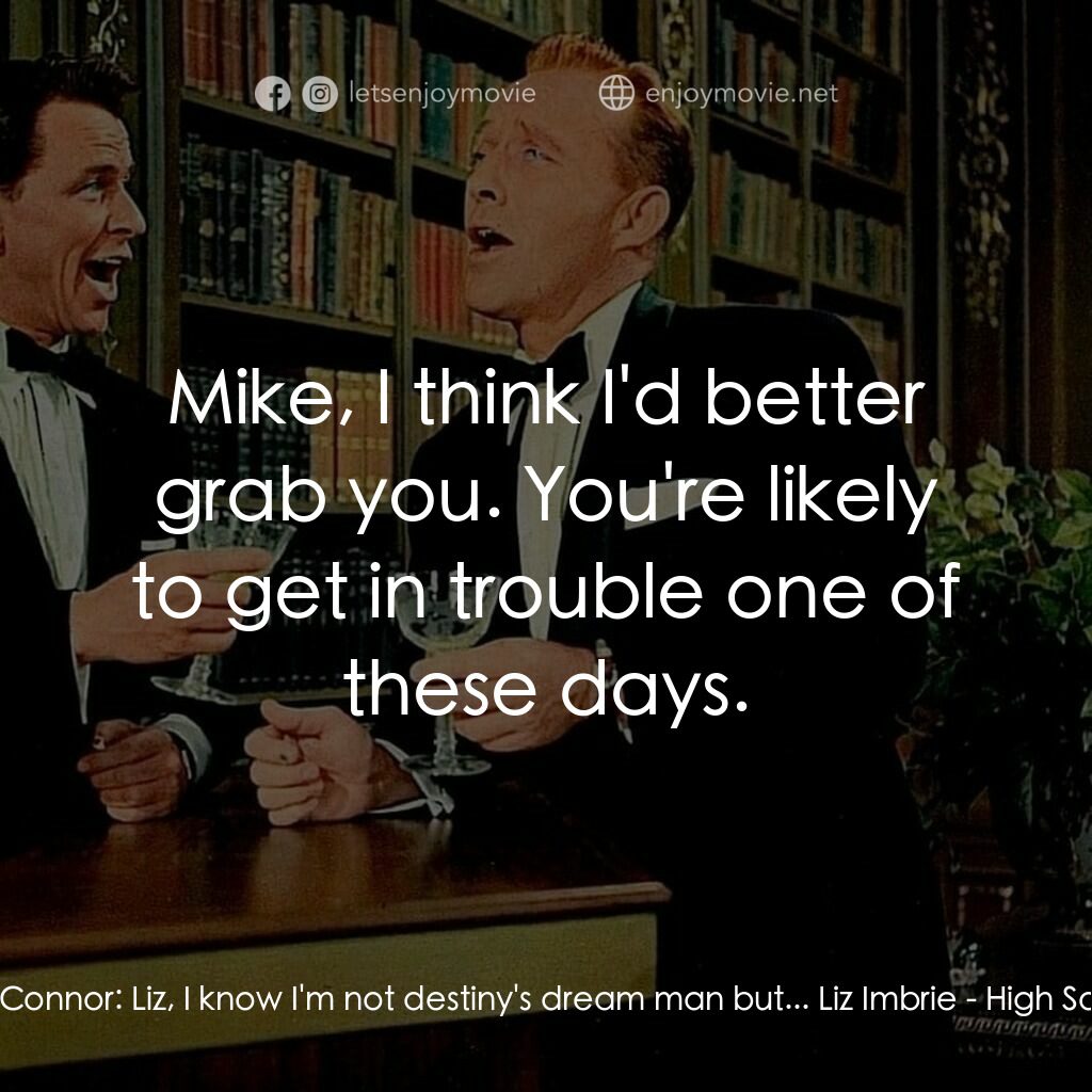 上流社會電影對白：Mike Connor:  Liz, I know I'm not destiny's dream man but... Liz Imbrie:  Mike, I