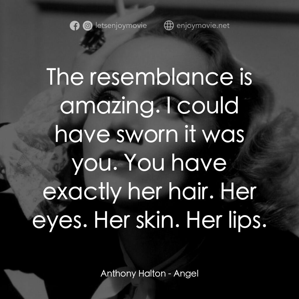 安琪艷史電影對白：Anthony Halton:  The resemblance is amazing. I could have sworn it was you. You h