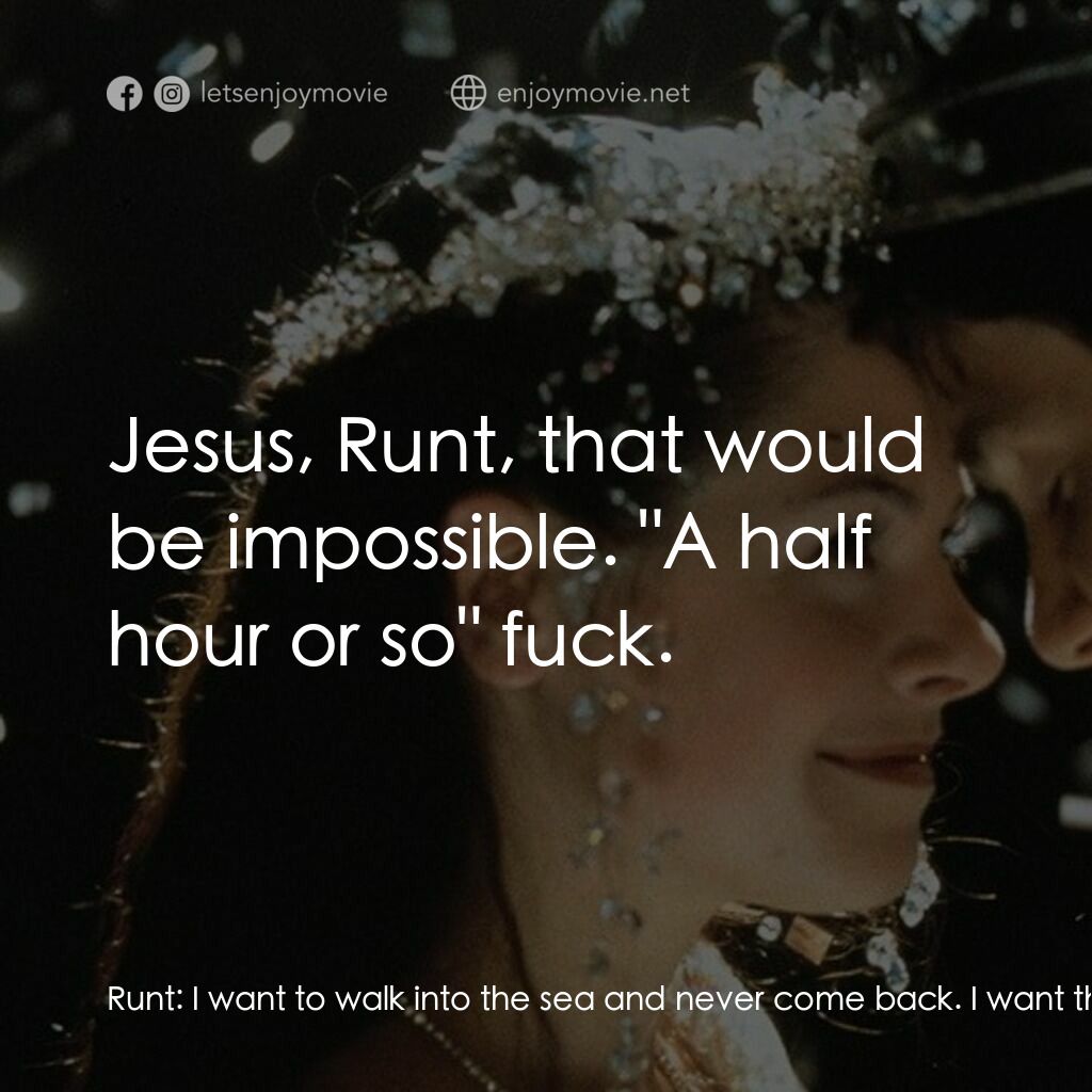 Disco Pigs電影對白：Runt:  I want to walk into the sea and never come back. I want the tide to take m