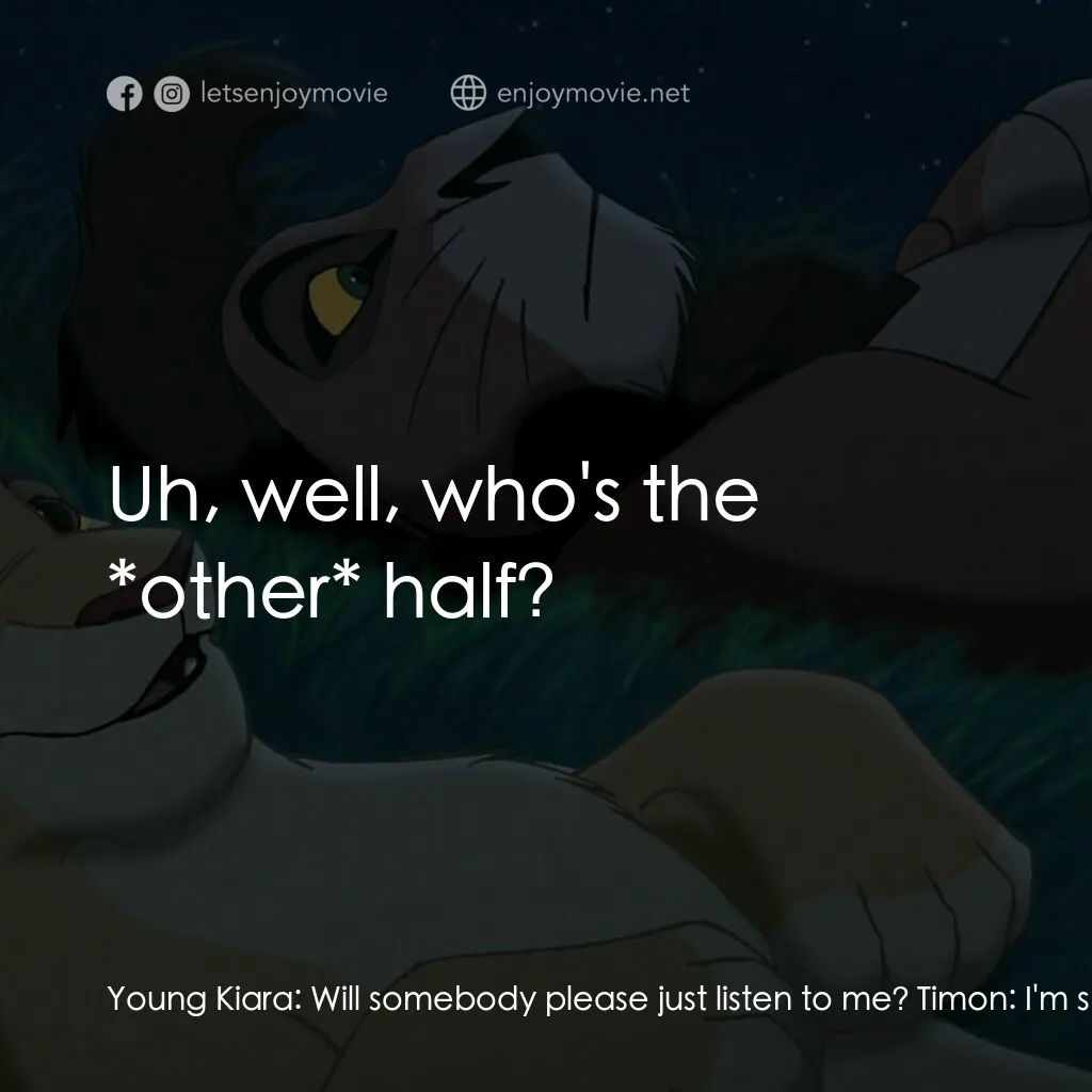 獅子王2：辛巴王國電影對白：Young Kiara:  Will somebody please just listen to me? Timon:  I'm sorry, I wasn't