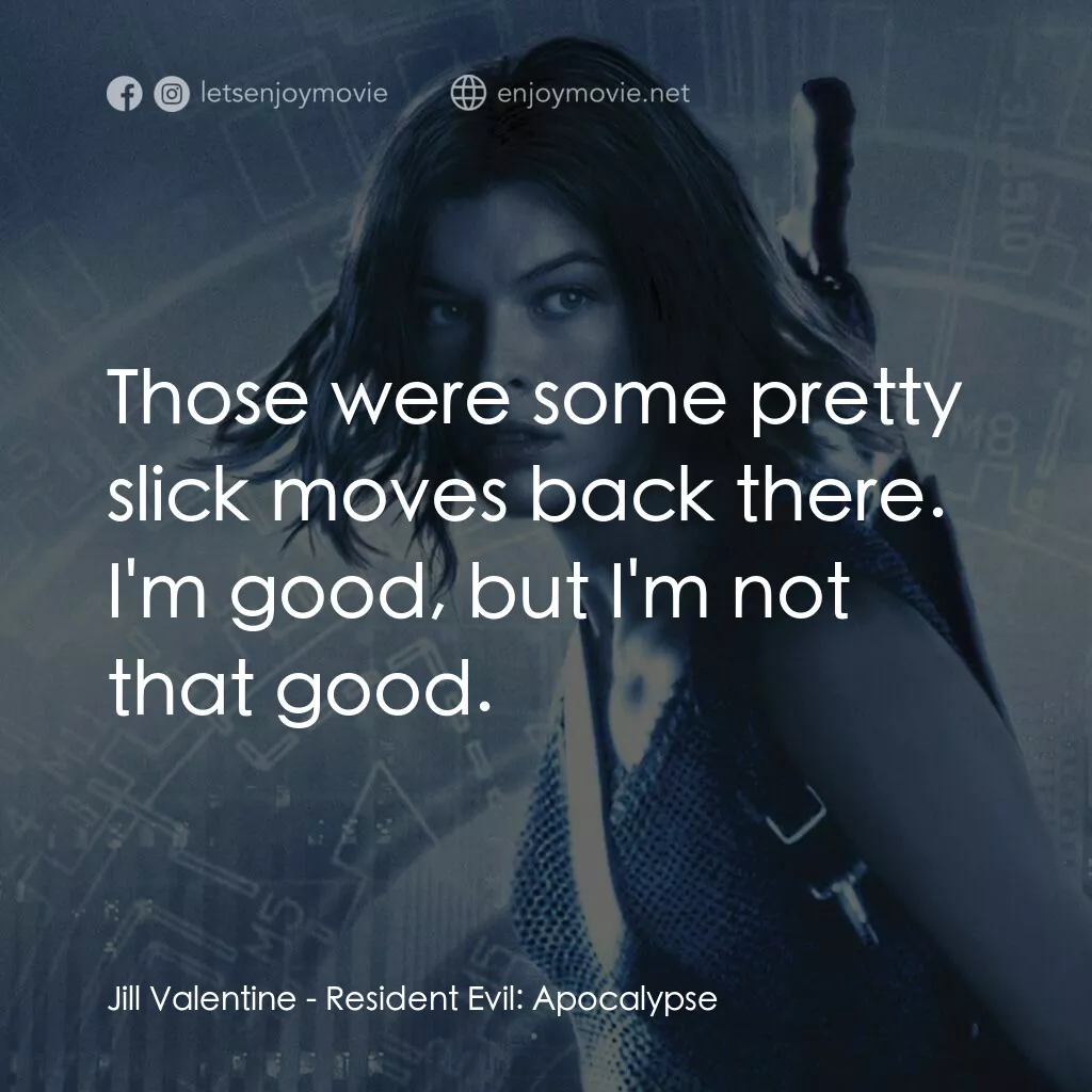 惡靈古堡 2：啟示錄電影對白：Jill Valentine:  Those were some pretty slick moves back there. I'm good, but I'm