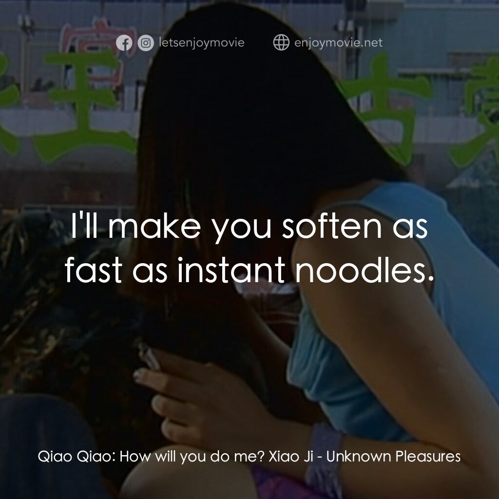 任逍遙電影對白：Qiao Qiao:  How will you do me? Xiao Ji:  I'll make you soften as fast as instant