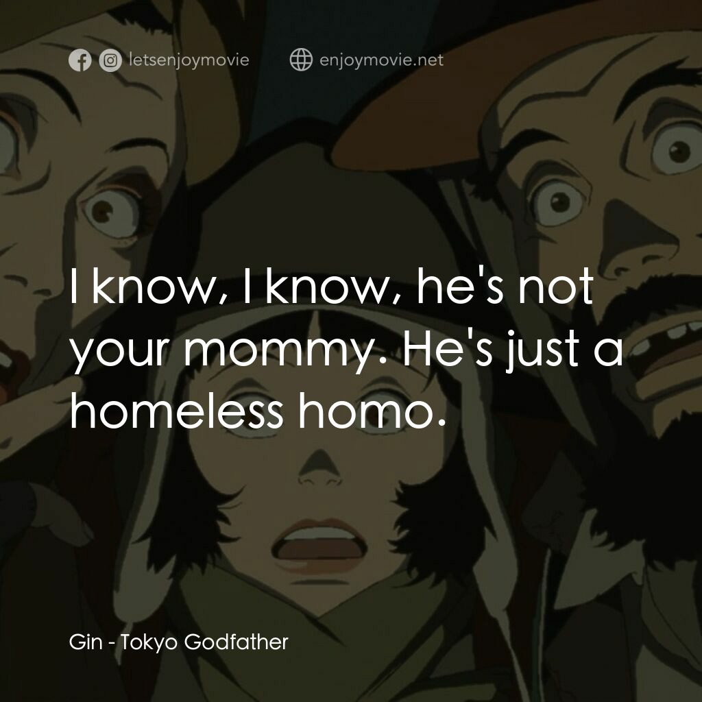 東京教父電影對白：Gin:  I know, I know, he's not your mommy. He's just a homeless homo.