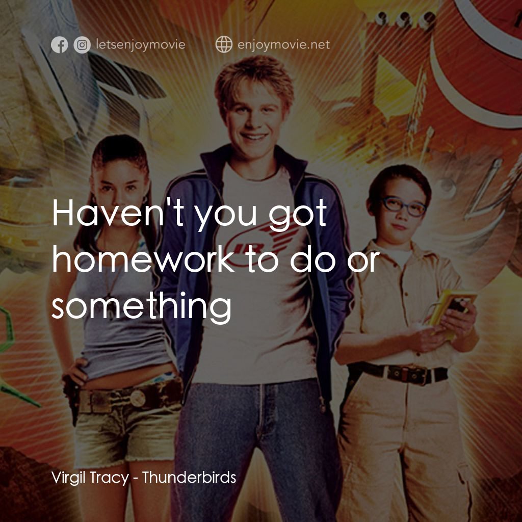 雷鳥神機隊電影對白：Virgil Tracy: Haven't you got homework to do or something