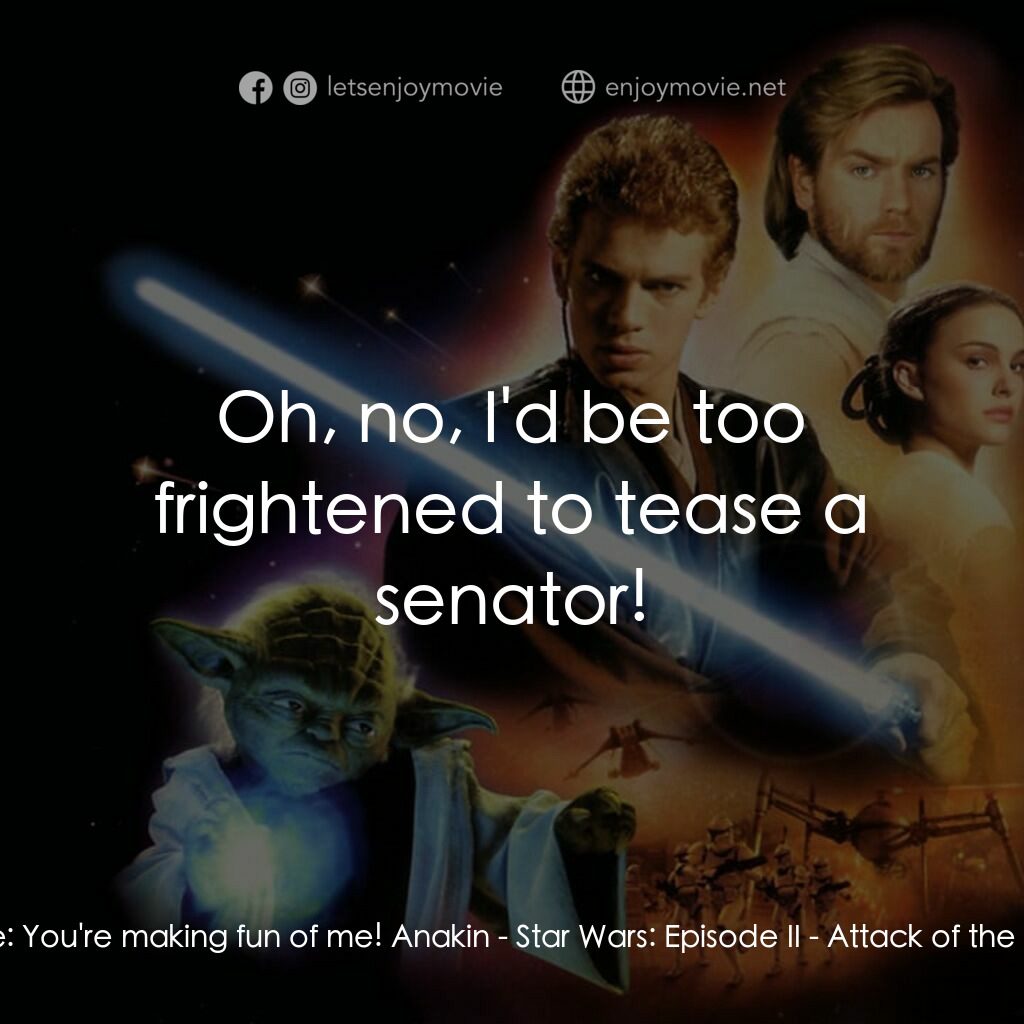 星球大戰前傳II：複製人侵略電影對白：Padme:  You're making fun of me! Anakin:  Oh, no, I'd be too frightened to tease 
