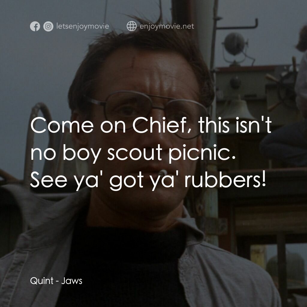 大白鯊電影對白：Quint:  Come on Chief, this isn't no boy scout picnic. See ya' got ya' rubbers!