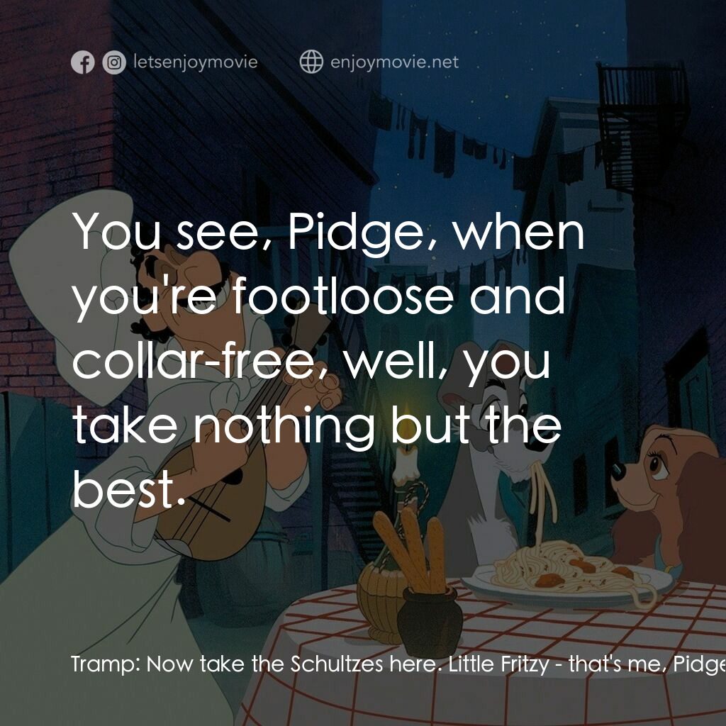 小姐與流氓電影對白：Tramp:  Now take the Schultzes here. Little Fritzy - that's me, Pidge - makes thi