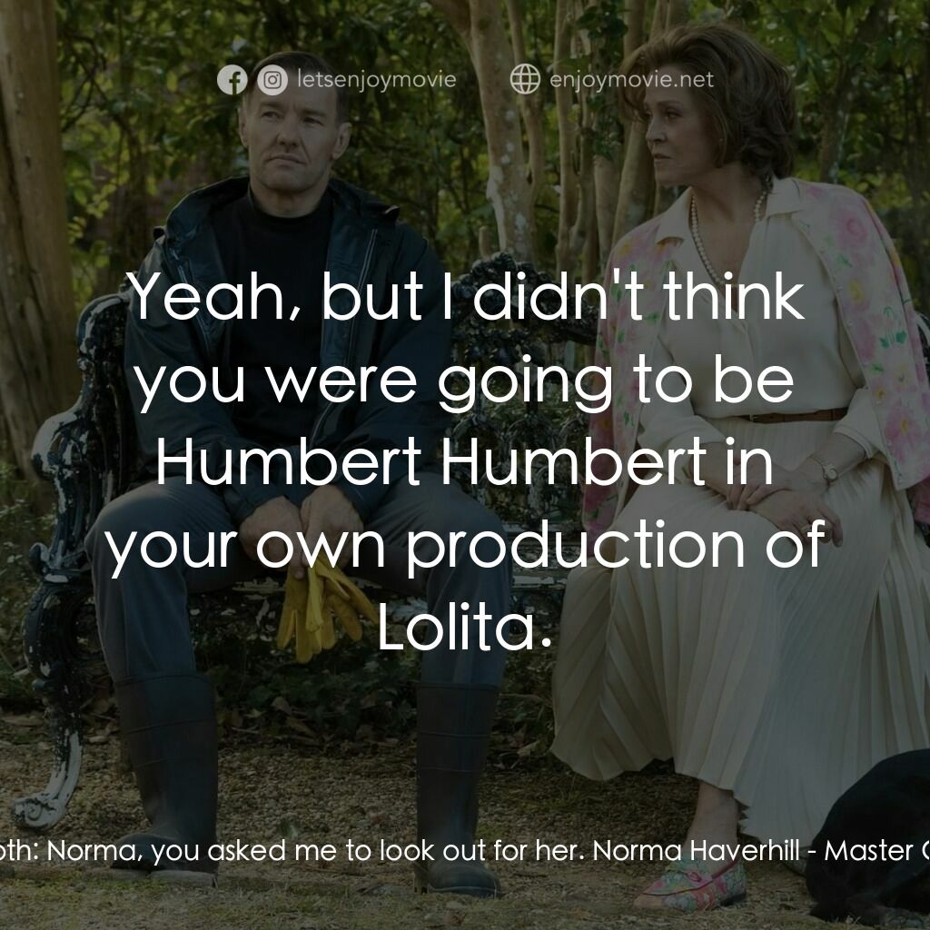 園藝大師電影對白：Narvel Roth:  Norma, you asked me to look out for her. Norma Haverhill:  Yeah, bu