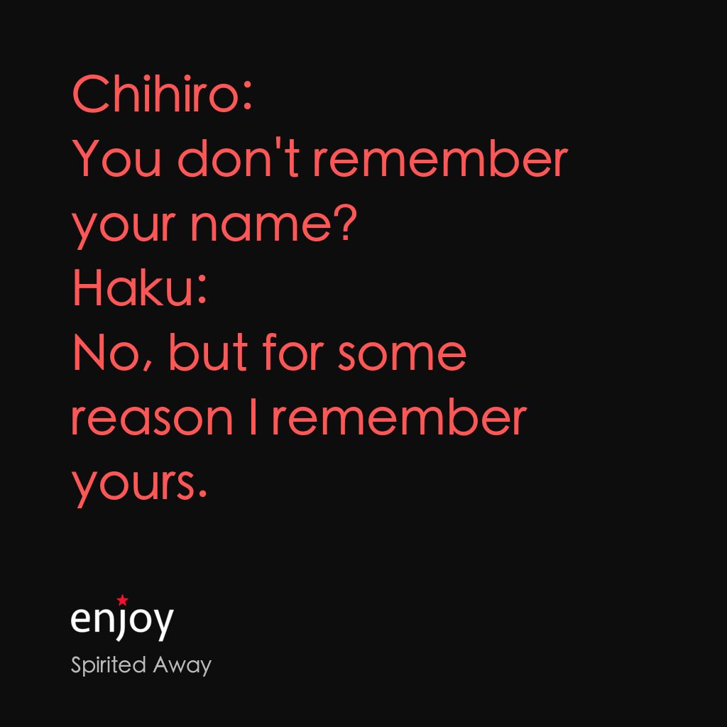 千與千尋電影對白：Chihiro: You don't remember your name?
Haku: No, but for some reason I remember y