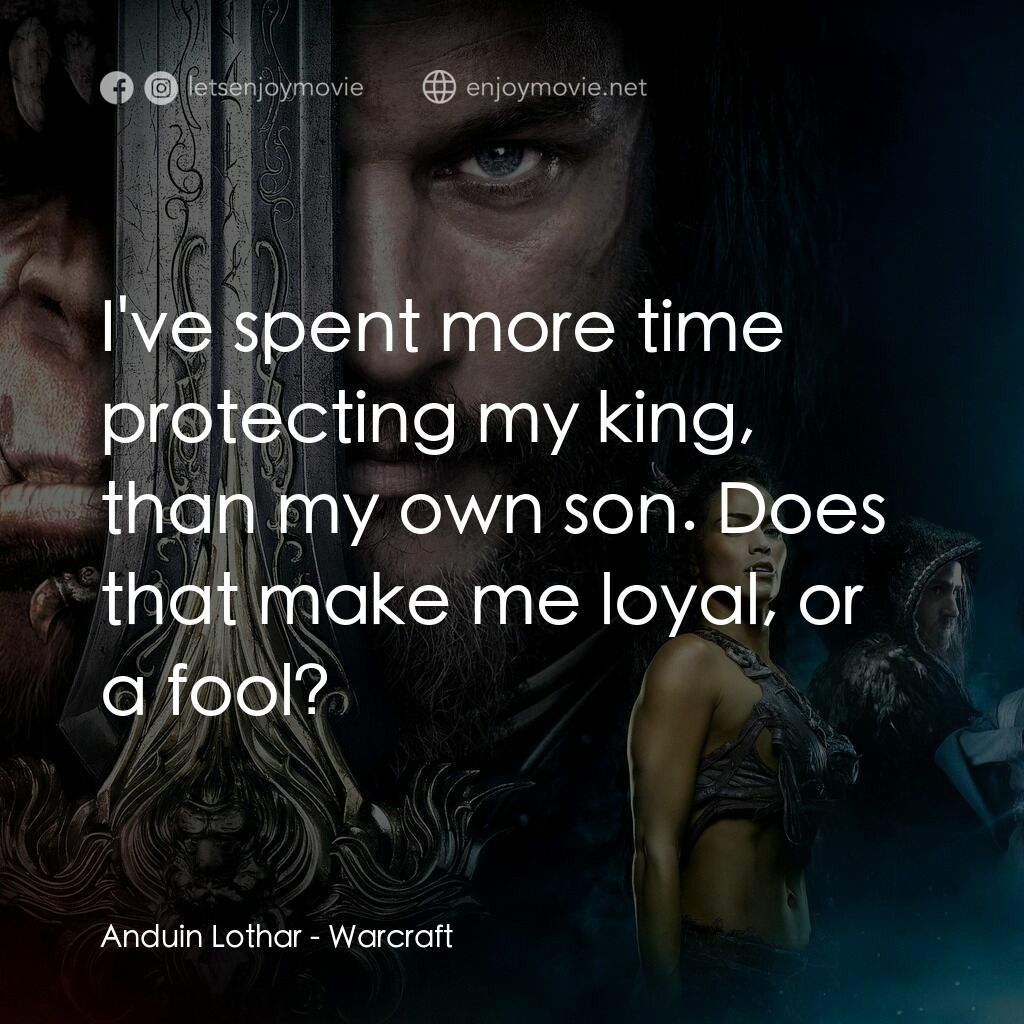 魔獸爭霸：戰雄崛起電影對白：Anduin Lothar:  I've spent more time protecting my king, than my own son. Does th