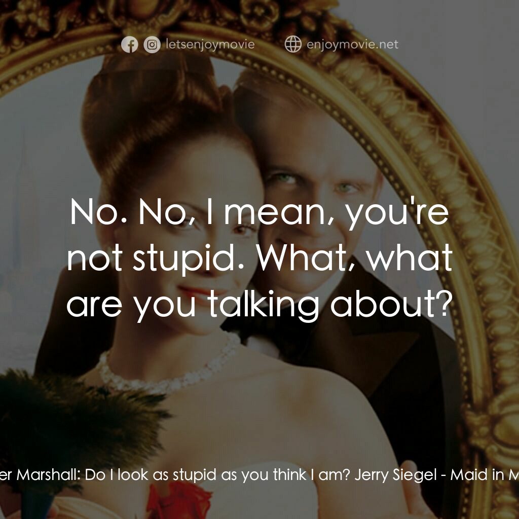 女傭變鳳凰電影對白：Christopher Marshall:  Do I look as stupid as you think I am? Jerry Siegel:  No. 