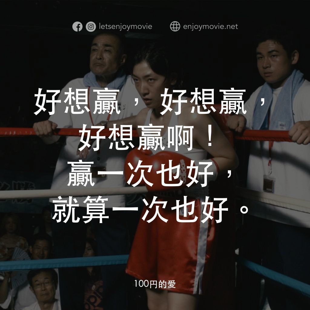 《百元之戀》經典台詞：好想贏，好想贏，好想贏啊！贏一次也好，就算一次也好。