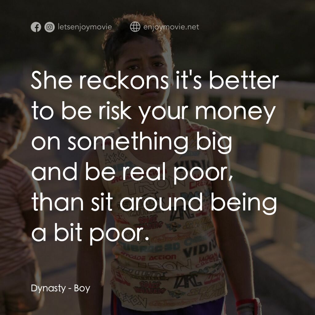 毛利男孩電影對白：Dynasty:  She reckons it's better to be risk your money on something big and be r