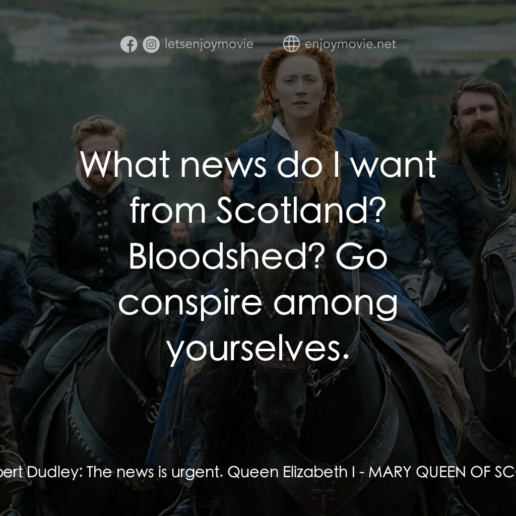 雙后傳電影對白：Robert Dudley:  The news is urgent. Queen Elizabeth I:  What news do I want from 
