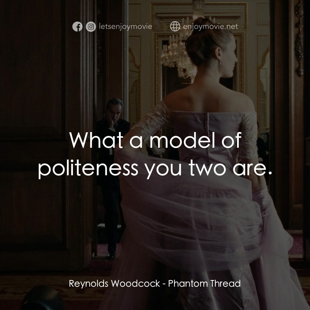 霓裳魅影電影對白：Reynolds Woodcock:  What a model of politeness you two are.