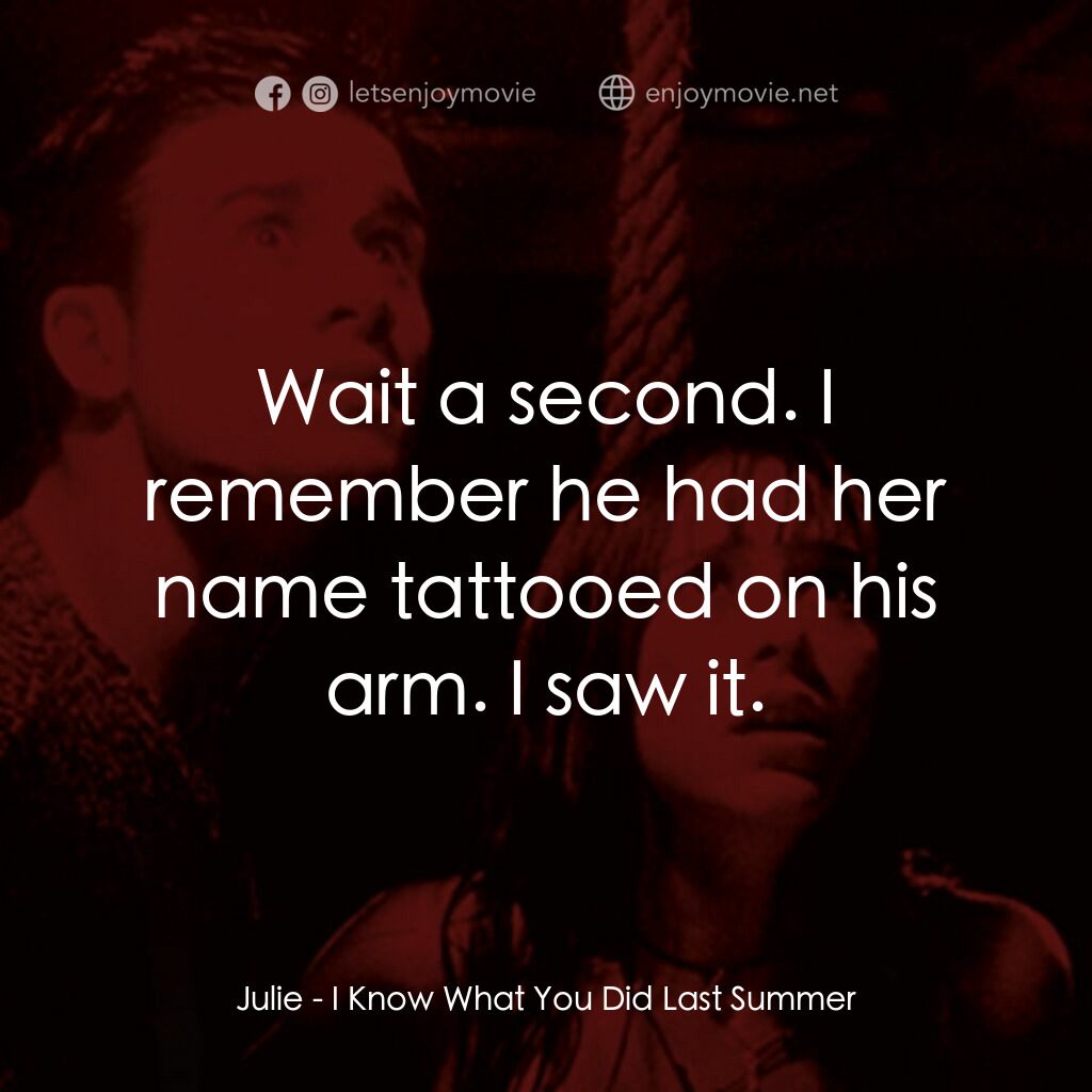 是誰搞的鬼電影對白：Julie:  Wait a second. I remember he had her name tattooed on his arm. I saw it.