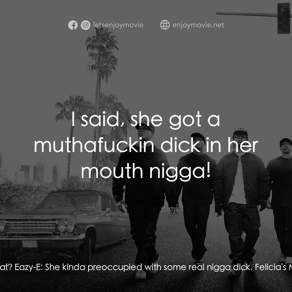 衝出康普頓電影對白：Eazy-E:  Hey, ya'll lookin for Felicia? Felicia's Man:  She in there or what? Eaz