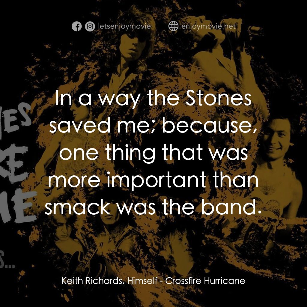 火力颶風電影對白：Keith Richards, Himself: In a way the Stones saved me; because, one thing that wa