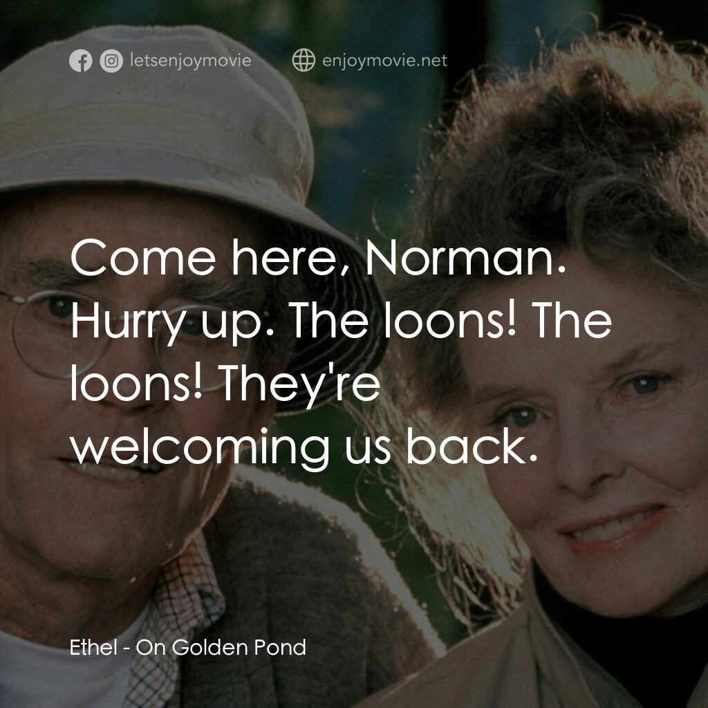 金池塘電影對白：Ethel:  Come here, Norman. Hurry up. The loons! The loons! They're welcoming us b