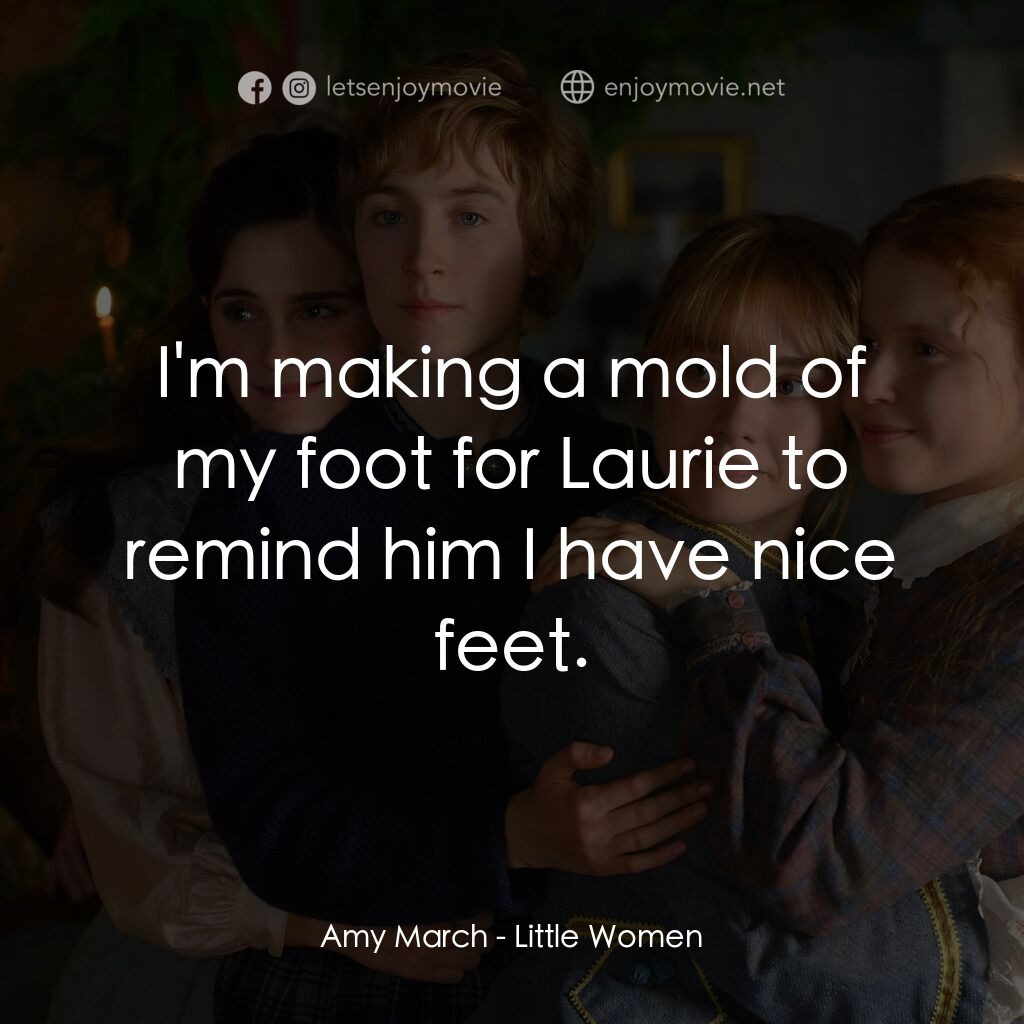 小婦人電影對白：Amy March:  I'm making a mold of my foot for Laurie to remind him I have nice fee