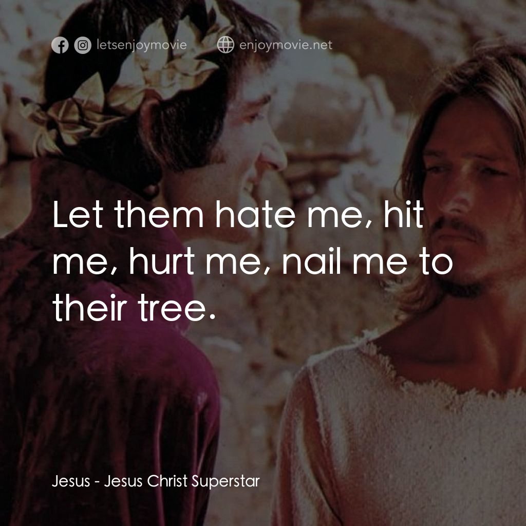 萬世巨星 電影對白：Jesus: Let them hate me, hit me, hurt me, nail me to their tree.