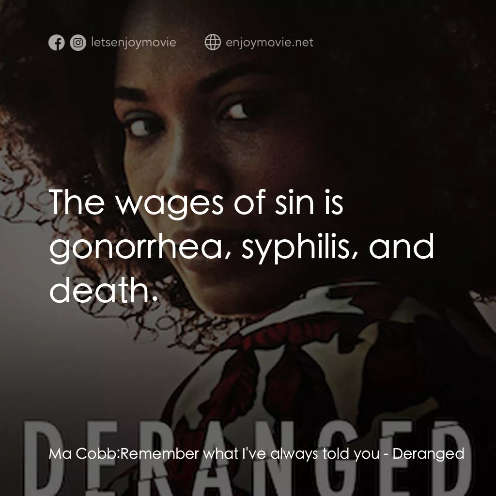 Deranged經典對白：Ma Cobb: Remember what I've always told you:  The wages of sin is gonorrhea, syphilis, and death.
