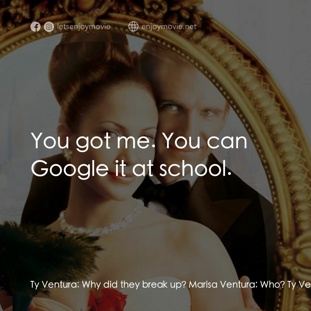 女傭變鳳凰電影對白：Ty Ventura:  Why did they break up? Marisa Ventura:  Who? Ty Ventura:  Simon and 