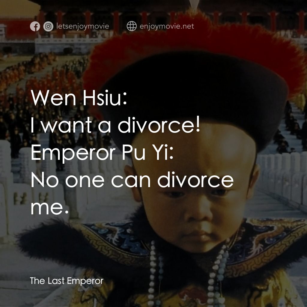 末代皇帝溥儀電影對白：Wen Hsiu: I want a divorce!
Emperor Pu Yi: No one can divorce me.