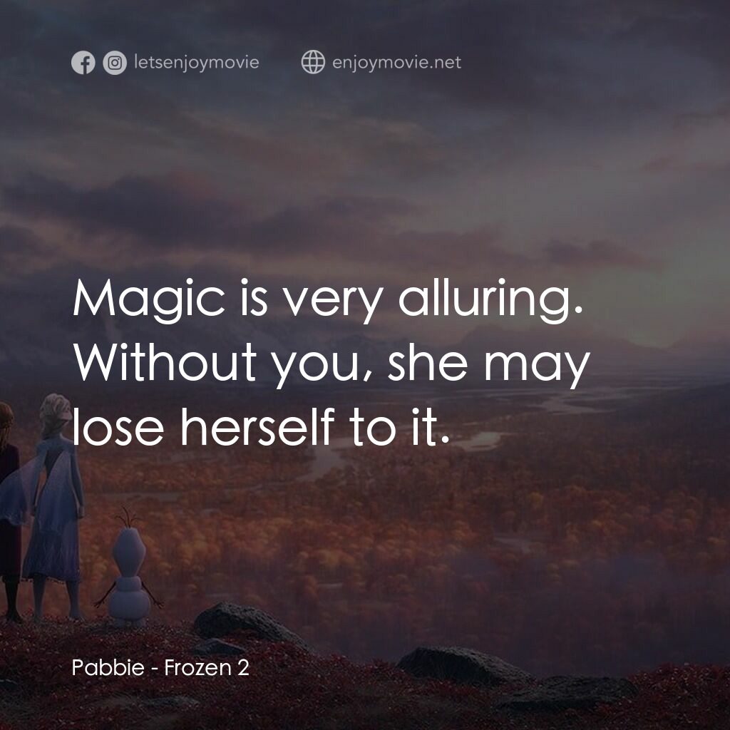 魔雪奇緣2電影對白：Pabbie:  Magic is very alluring. Without you, she may lose herself to it.