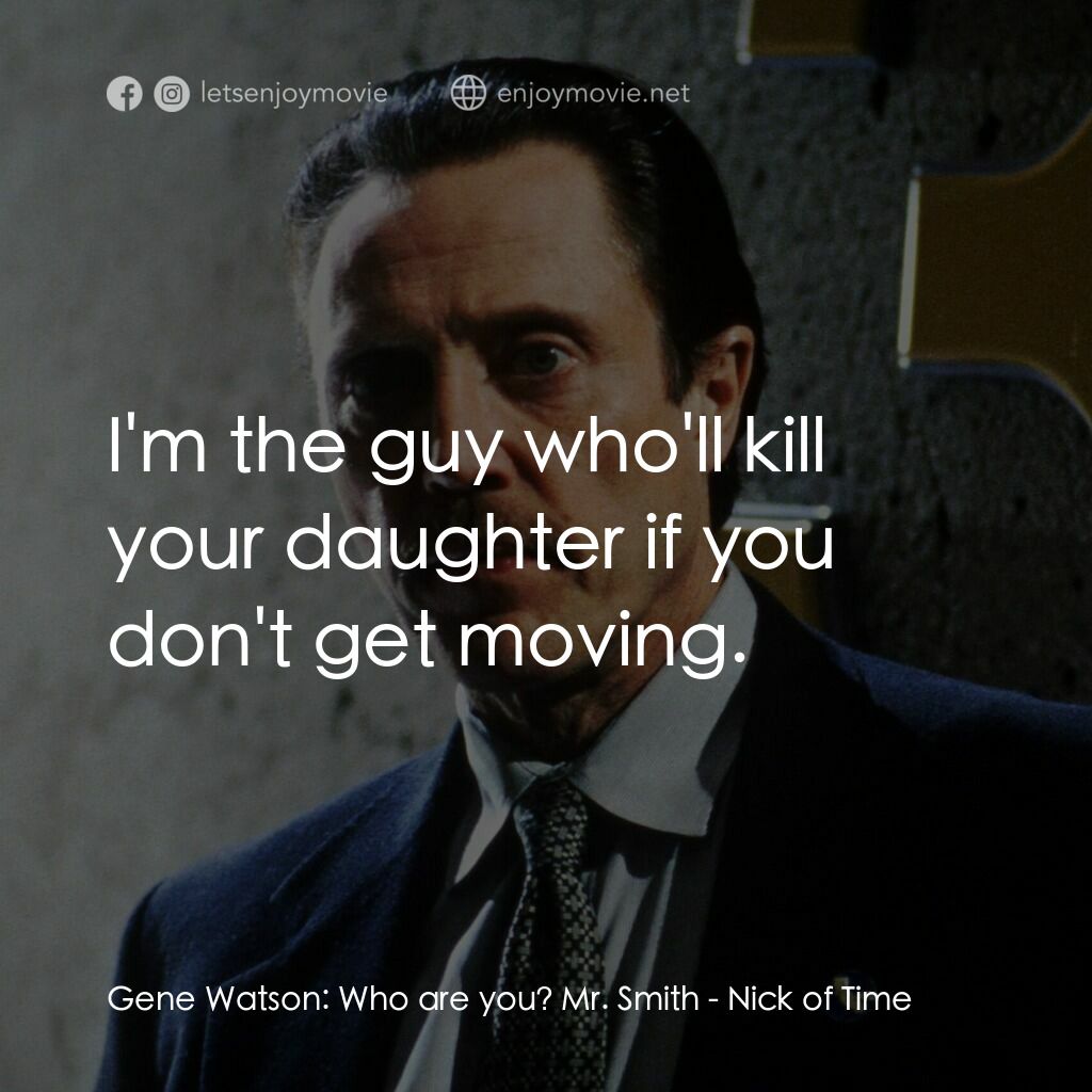 絕命時刻電影對白：Gene Watson:  Who are you? Mr. Smith:  I'm the guy who'll kill your daughter if y