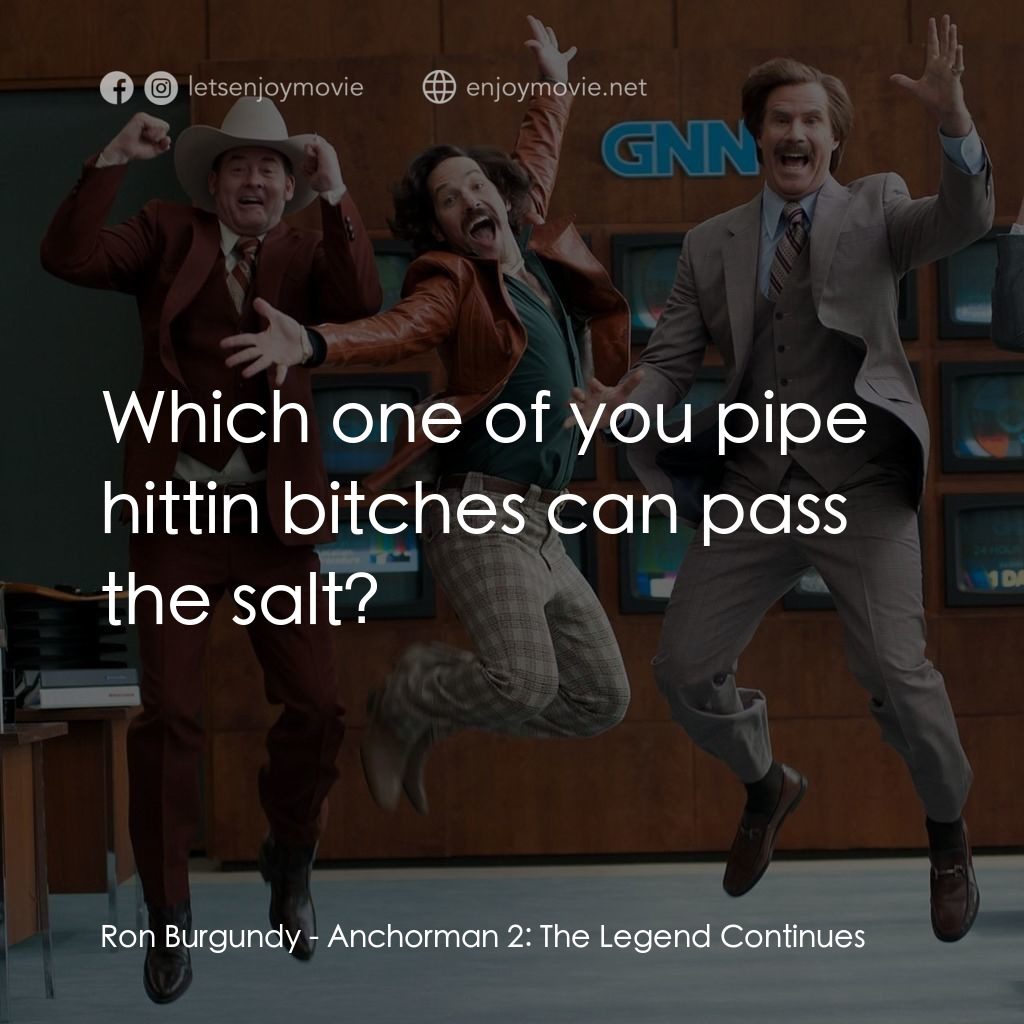 搶閘男主播 2：再起瘋雲電影對白：Ron Burgundy: Which one of you pipe hittin bitches can pass the salt?