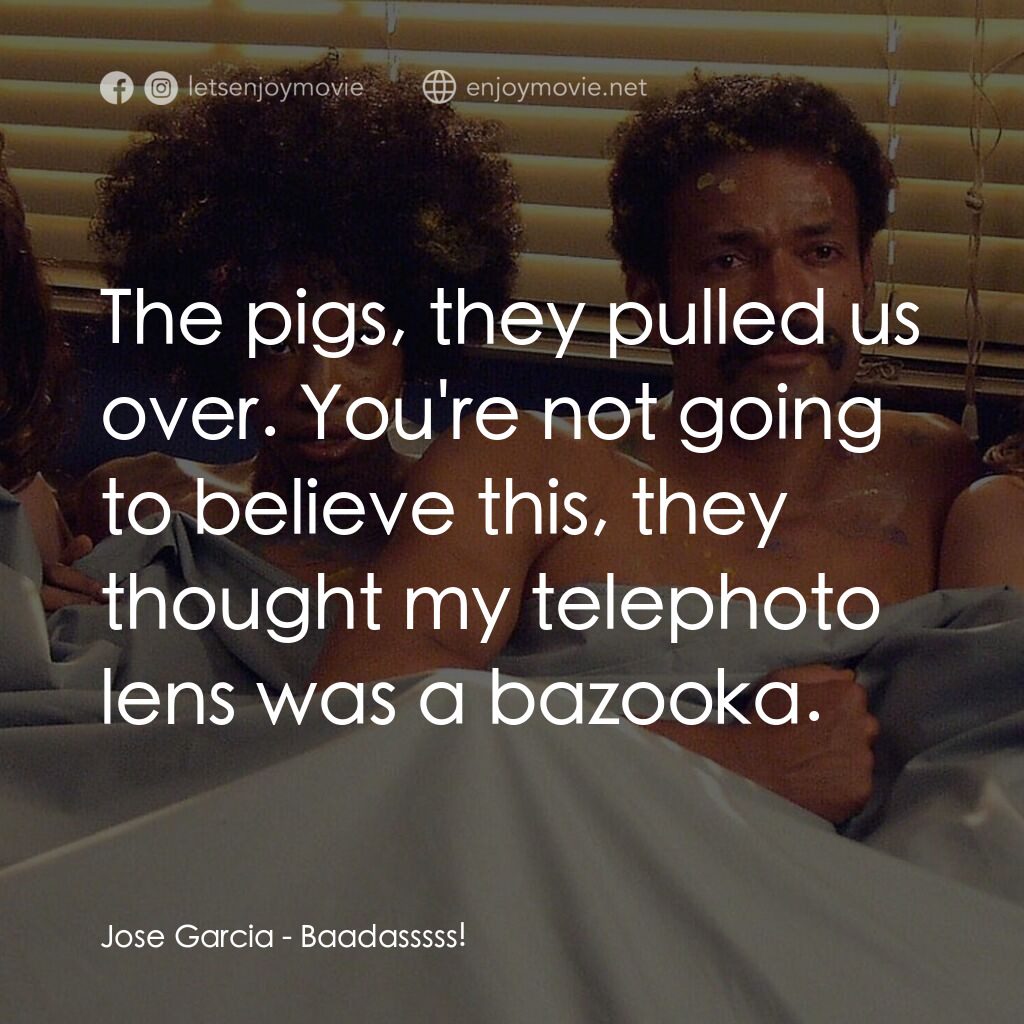 大流氓電影對白：Jose Garcia:  The pigs, they pulled us over. You're not going to believe this, th