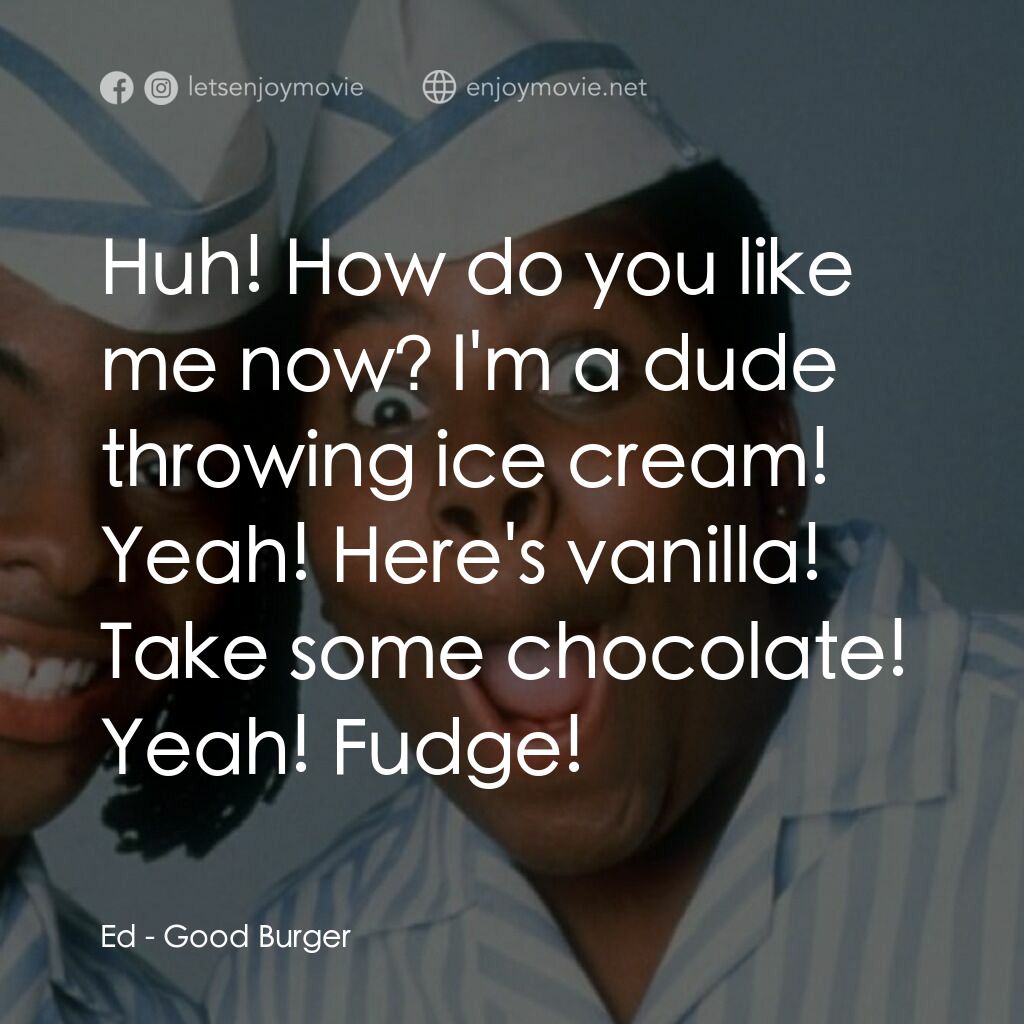 漢堡總動員電影對白：Ed:  Huh! How do you like me now? I'm a dude throwing ice cream! Yeah! Here's van