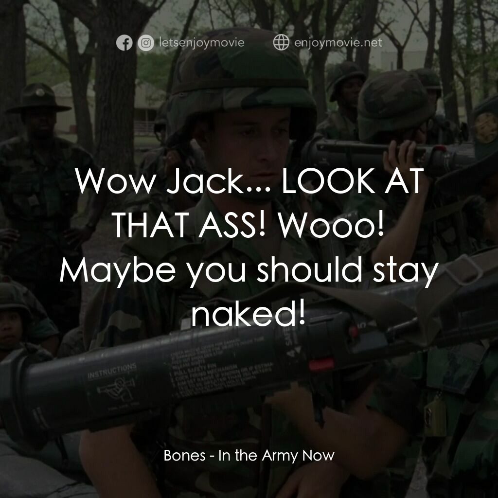 In the Army Now電影對白：Bones:  Wow Jack... LOOK AT THAT ASS! Wooo! Maybe you should stay naked!