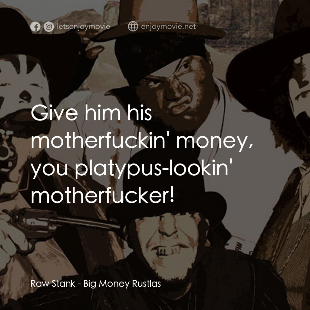 Big Money Rustlas電影對白：Raw Stank: Give him his motherfuckin' money, you platypus-lookin' motherfucker!