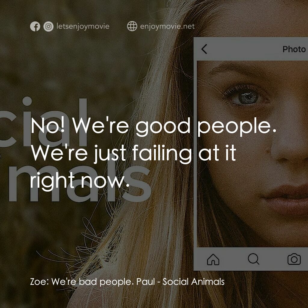 Social Animals電影對白：Zoe:  We're bad people. Paul:  No! We're good people. We're just failing at it ri