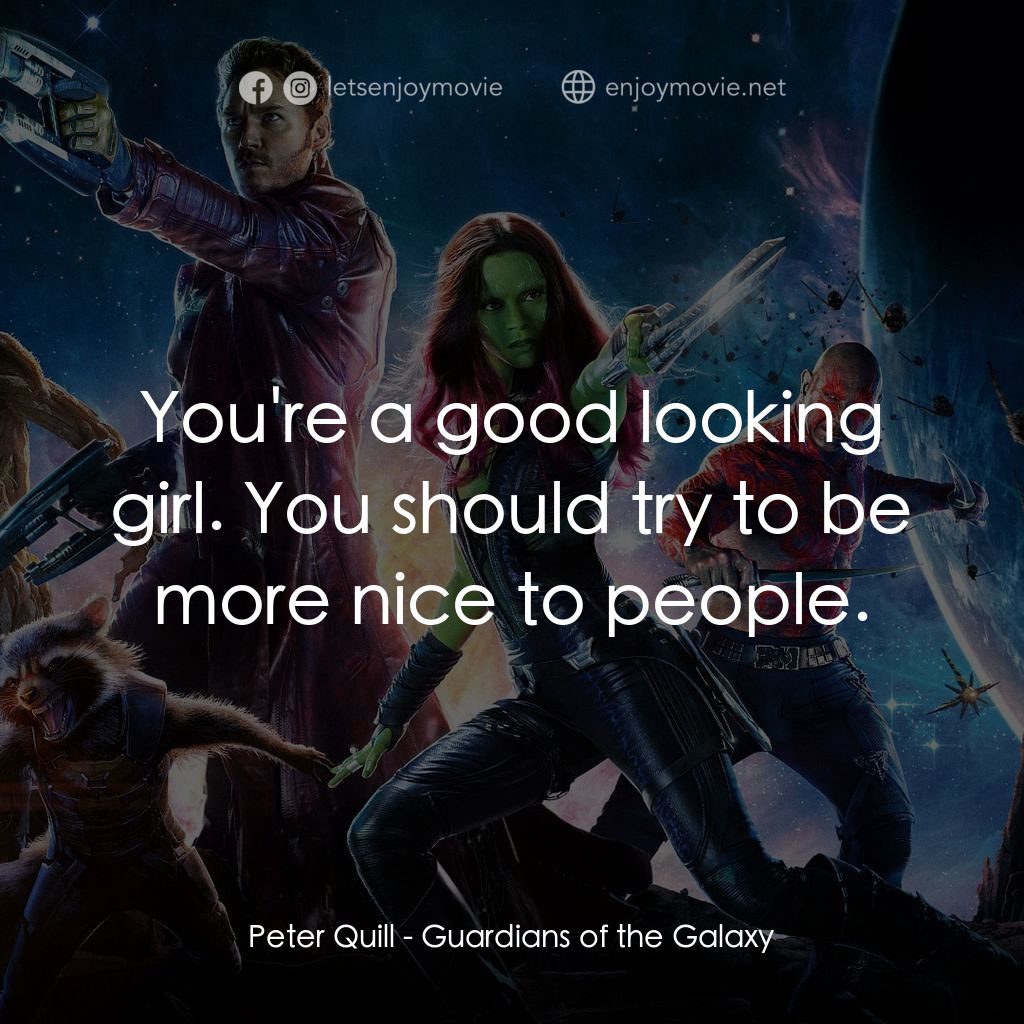 銀河守護隊電影對白：Peter Quill: You're a good looking girl. You should try to be more nice to people