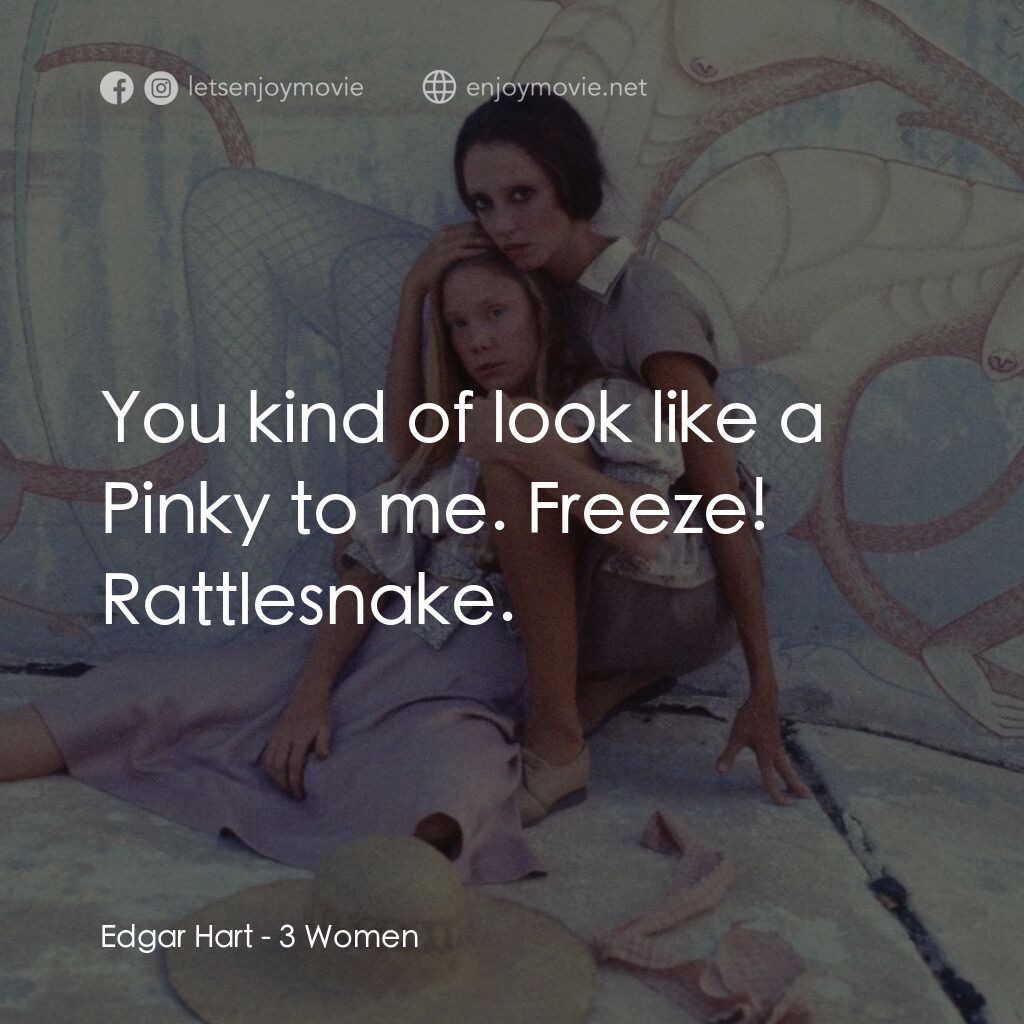 三女性電影對白：Edgar Hart:  You kind of look like a Pinky to me. Freeze! Rattlesnake.