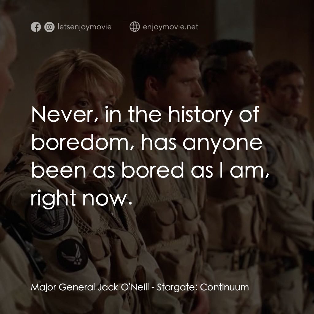 星際之門：時空連續電影對白：Major General Jack O'Neill: Never, in the history of boredom, has anyone been as 