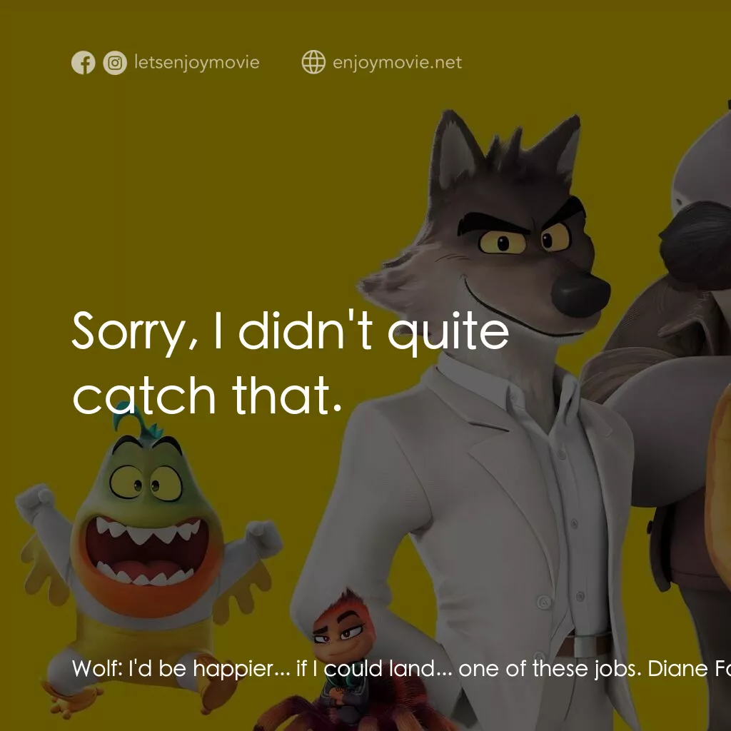 壞蛋聯盟2電影對白：Wolf:  I'd be happier... if I could land... one of these jobs. Diane Foxington:  