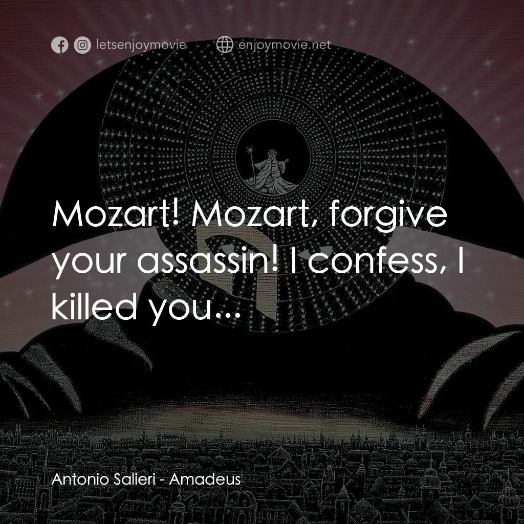 莫扎特傳電影對白：Antonio Salieri:  Mozart! Mozart, forgive your assassin! I confess, I killed you.
