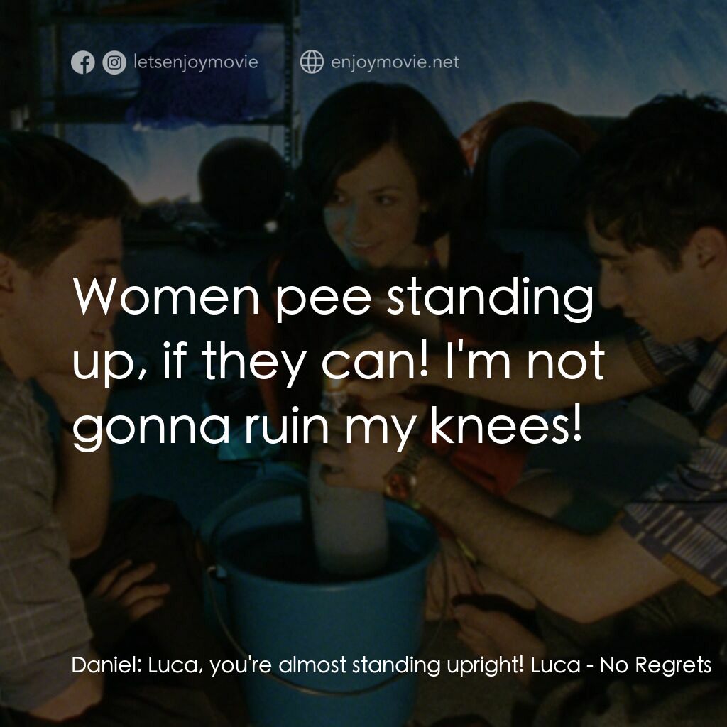 No Regrets電影對白：Daniel:  Luca, you're almost standing upright! Luca:  Women pee standing up, if t