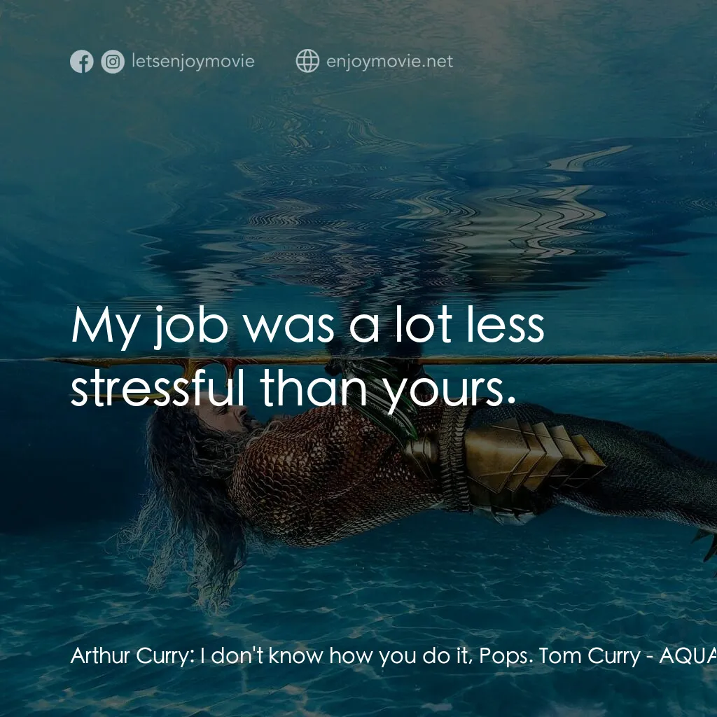 水行俠與失落王國電影對白：Arthur Curry:  I don't know how you do it, Pops. Tom Curry:  My job was a lot les