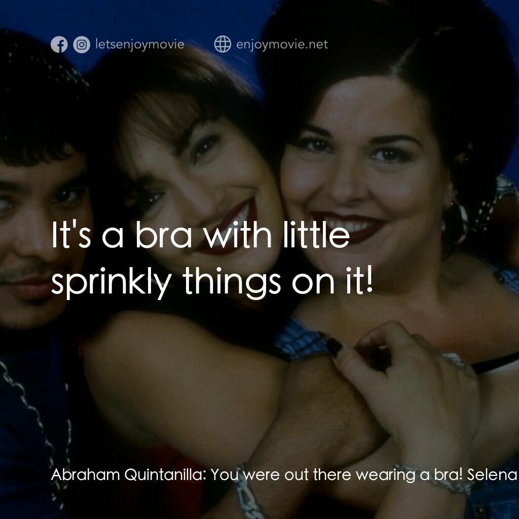 哭泣的玫瑰電影對白：Abraham Quintanilla:  You were out there wearing a bra! Selena Quintanilla:  It's