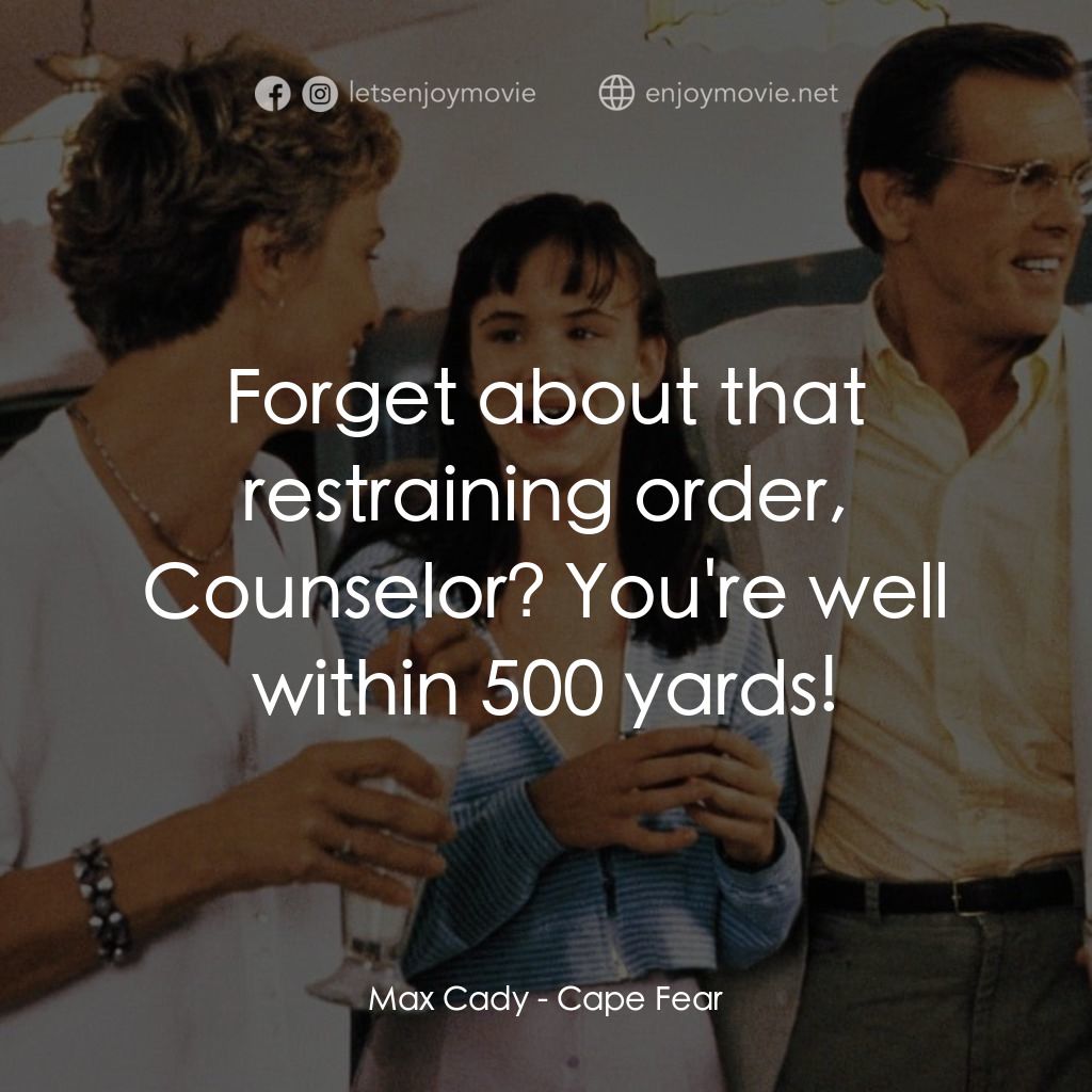 恐怖角電影對白：Max Cady: Forget about that restraining order, Counselor? You're well within 500 