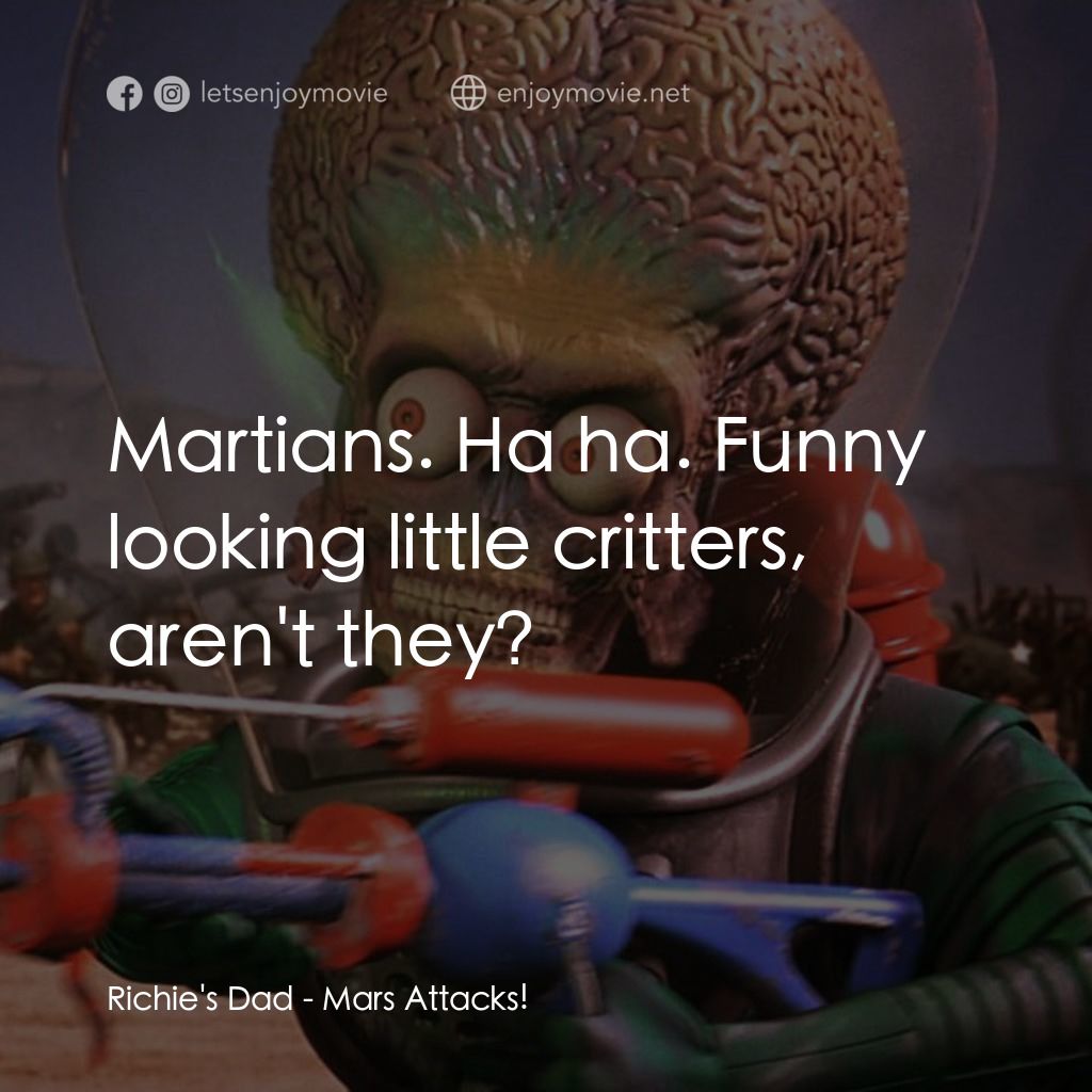 火星人玩轉地球電影對白：Richie's Dad: Martians. Ha ha. Funny looking little critters, aren't they?
