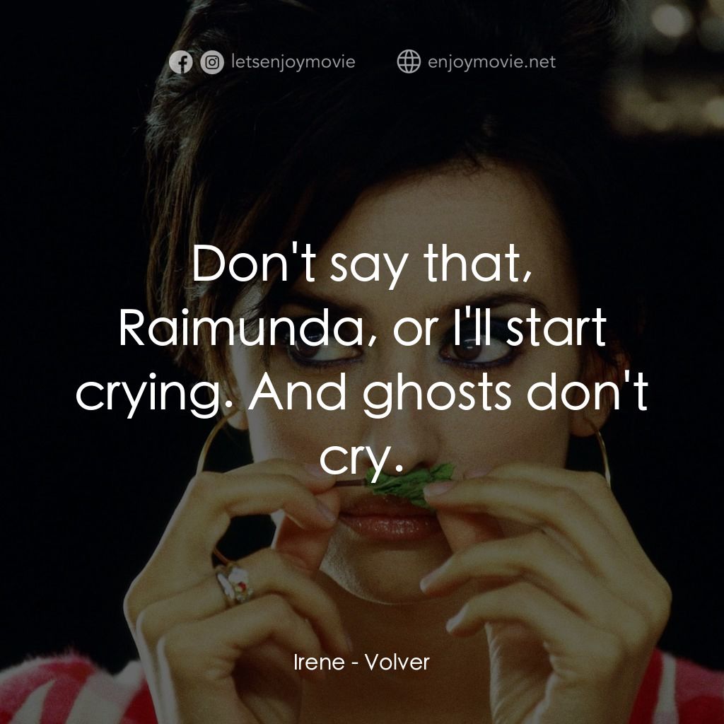 玩美女人經典對白：Irene: Don't say that, Raimunda, or I'll start crying. And ghosts don't cry.