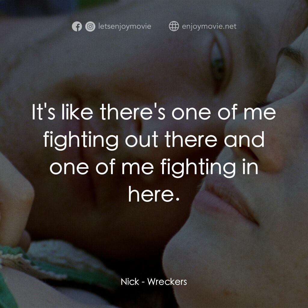 Wreckers電影對白：Nick:  It's like there's one of me fighting out there and one of me fighting in h