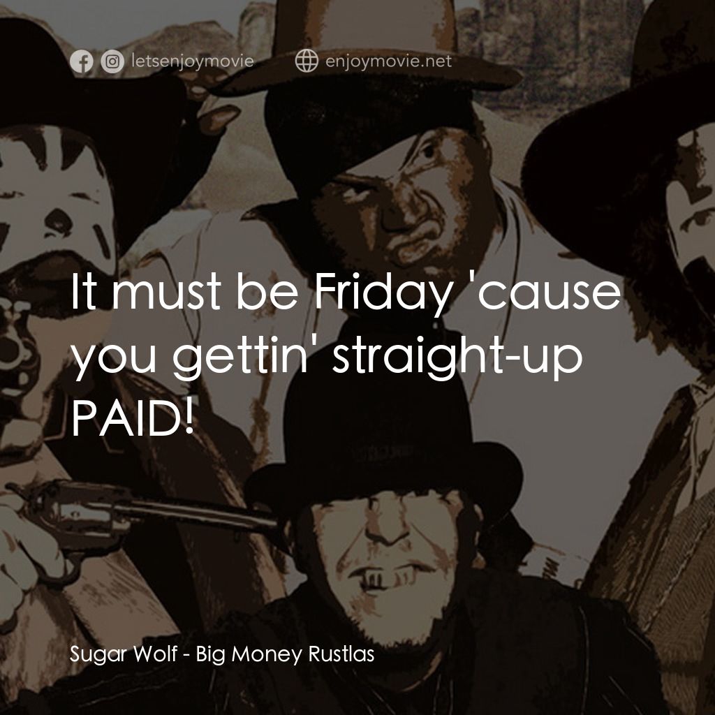 Big Money Rustlas電影對白：Sugar Wolf: It must be Friday 'cause you gettin' straight-up PAID!
