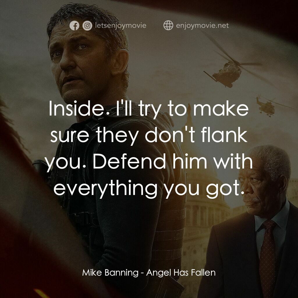 白宮淪陷3: 天使淪陷電影對白：Mike Banning:  Inside. I'll try to make sure they don't flank you. Defend him wit